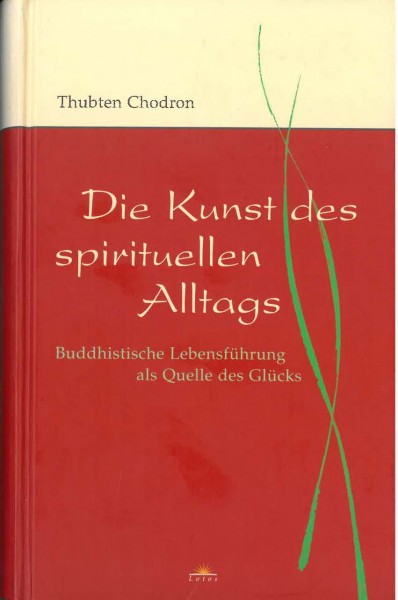 Die Kunst des spirituellen Alltags, Buddhistische Lebensführung als Quelle des Glücks von Thubten Ch